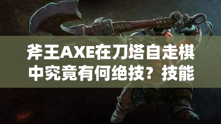 斧王AXE在刀塔自走棋中究竟有何绝技？技能种族属性详解及玩法革命预测！