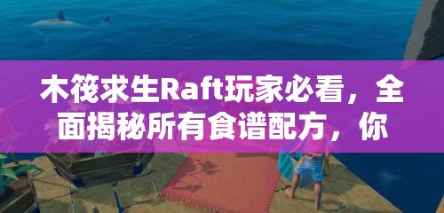 木筏求生Raft玩家必看，全面揭秘所有食谱配方，你掌握了吗？