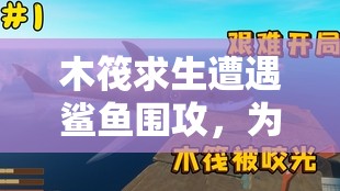 木筏求生遭遇鲨鱼围攻，为何打不死？揭秘有效击杀鲨鱼技巧！