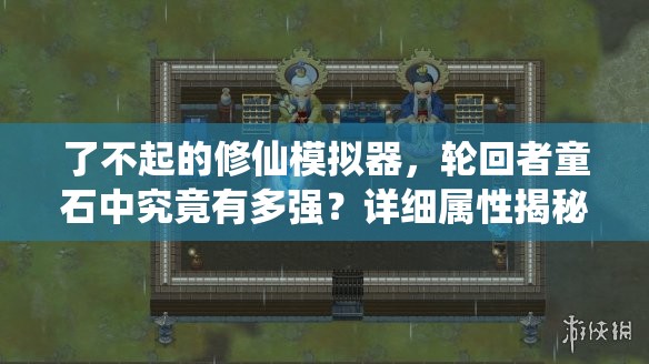 了不起的修仙模拟器，轮回者童石中究竟有多强？详细属性揭秘！