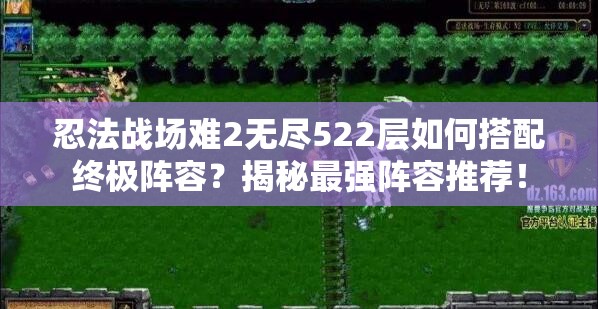 忍法战场难2无尽522层如何搭配终极阵容？揭秘最强阵容推荐！