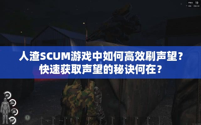 人渣SCUM游戏中如何高效刷声望？快速获取声望的秘诀何在？