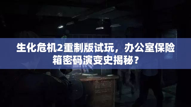 生化危机2重制版试玩，办公室保险箱密码演变史揭秘？