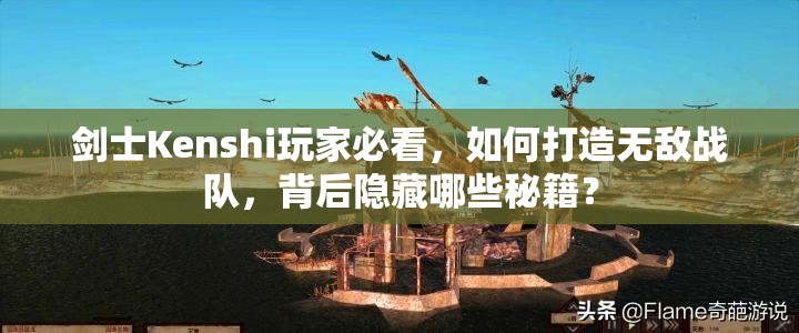 剑士Kenshi玩家必看，如何打造无敌战队，背后隐藏哪些秘籍？