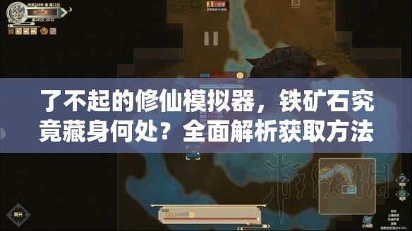 了不起的修仙模拟器，铁矿石究竟藏身何处？全面解析获取方法与位置