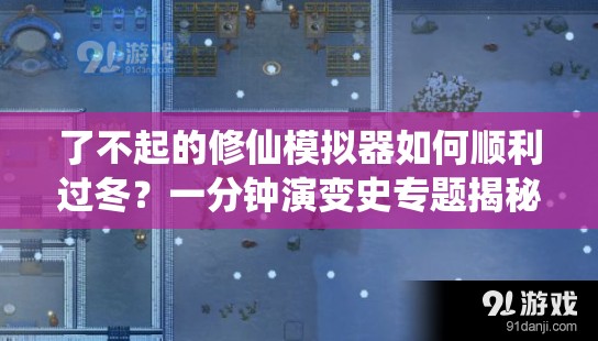 了不起的修仙模拟器如何顺利过冬？一分钟演变史专题揭秘轻松秘诀！