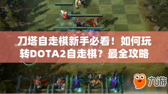 刀塔自走棋新手必看！如何玩转DOTA2自走棋？最全攻略揭秘！