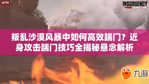 叛乱沙漠风暴中如何高效踹门？近身攻击踹门技巧全揭秘悬念解析