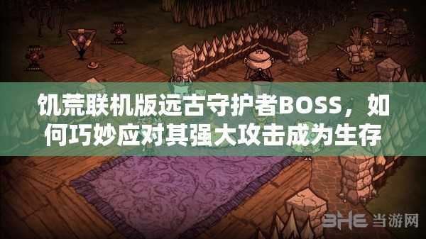 饥荒联机版远古守护者BOSS，如何巧妙应对其强大攻击成为生存关键？