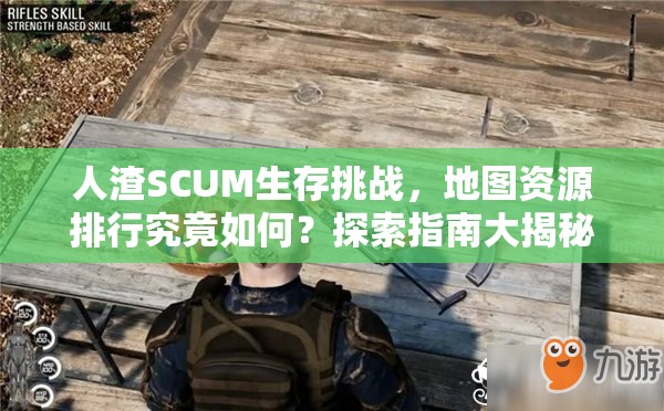 人渣SCUM生存挑战，地图资源排行究竟如何？探索指南大揭秘！