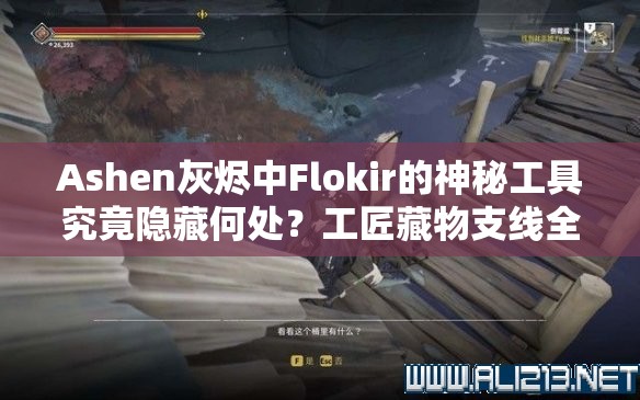 Ashen灰烬中Flokir的神秘工具究竟隐藏何处？工匠藏物支线全攻略揭秘