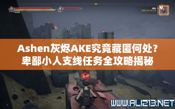 Ashen灰烬AKE究竟藏匿何处？卑鄙小人支线任务全攻略揭秘