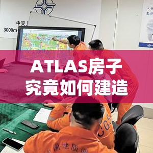 ATLAS房子究竟如何建造？深入探索阿特拉斯房子建造方法的奥秘