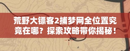 荒野大镖客2捕梦网全位置究竟在哪？探索攻略带你揭秘！