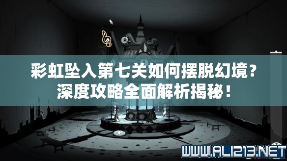 彩虹坠入第七关如何摆脱幻境？深度攻略全面解析揭秘！