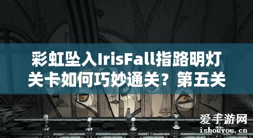 彩虹坠入IrisFall指路明灯关卡如何巧妙通关？第五关详细攻略来了！