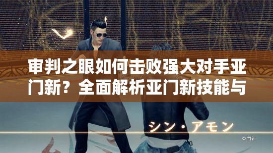 审判之眼如何击败强大对手亚门新？全面解析亚门新技能与打法攻略