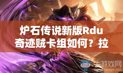 炉石传说新版Rdu奇迹贼卡组如何？拉斯塔哈奇迹贼构建揭秘！