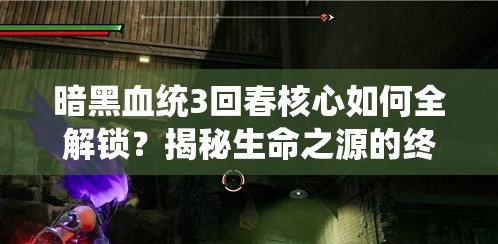 暗黑血统3回春核心如何全解锁？揭秘生命之源的终极攻略！