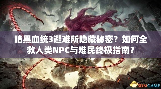 暗黑血统3避难所隐藏秘密？如何全救人类NPC与难民终极指南？