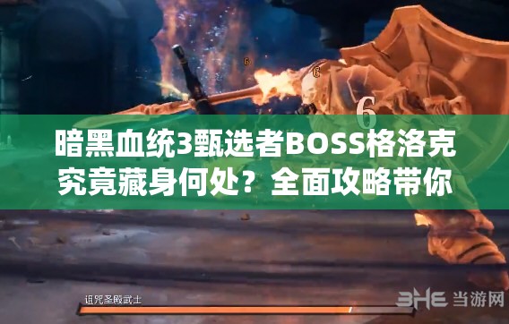 暗黑血统3甄选者BOSS格洛克究竟藏身何处？全面攻略带你揭秘！