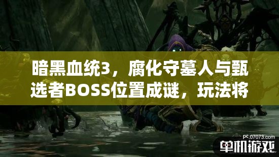 暗黑血统3，腐化守墓人与甄选者BOSS位置成谜，玩法将如何革新？