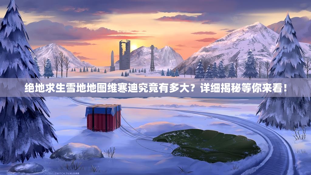 绝地求生雪地地图维寒迪究竟有多大？详细揭秘等你来看！