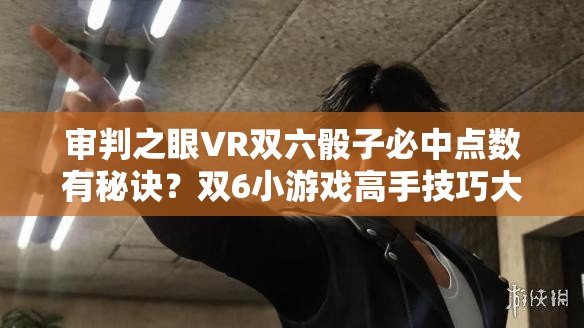 审判之眼VR双六骰子必中点数有秘诀？双6小游戏高手技巧大揭秘！