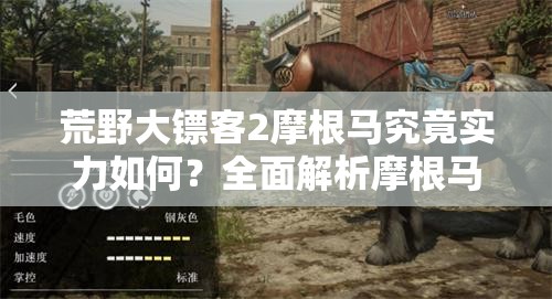 荒野大镖客2摩根马究竟实力如何？全面解析摩根马属性揭晓答案