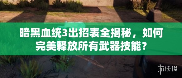 暗黑血统3出招表全揭秘，如何完美释放所有武器技能？