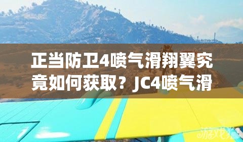 正当防卫4喷气滑翔翼究竟如何获取？JC4喷气滑翔翼获得方法全揭秘