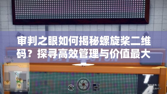 审判之眼如何揭秘螺旋桨二维码？探寻高效管理与价值最大化之谜