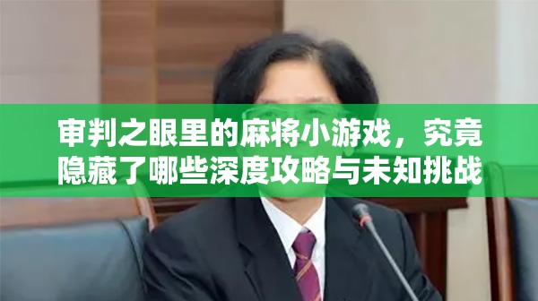 审判之眼里的麻将小游戏，究竟隐藏了哪些深度攻略与未知挑战？