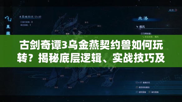 古剑奇谭3乌金燕契约兽如何玩转？揭秘底层逻辑、实战技巧及界面优化疑问