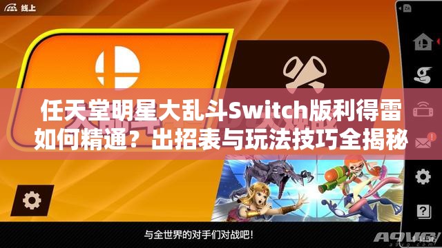 任天堂明星大乱斗Switch版利得雷如何精通？出招表与玩法技巧全揭秘