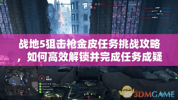 战地5狙击枪金皮任务挑战攻略，如何高效解锁并完成任务成疑？