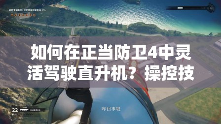 如何在正当防卫4中灵活驾驶直升机？操控技巧全面揭秘