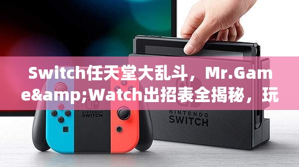 Switch任天堂大乱斗，Mr.Game&Watch出招表全揭秘，玩法技巧有何独到之处？