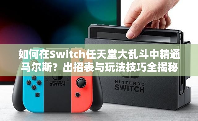 如何在Switch任天堂大乱斗中精通马尔斯？出招表与玩法技巧全揭秘